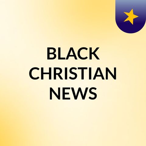 Episode 203 Black Christian News s podcast